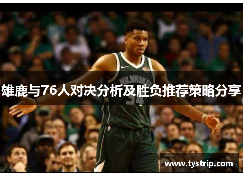 雄鹿与76人对决分析及胜负推荐策略分享