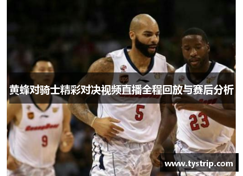 黄蜂对骑士精彩对决视频直播全程回放与赛后分析