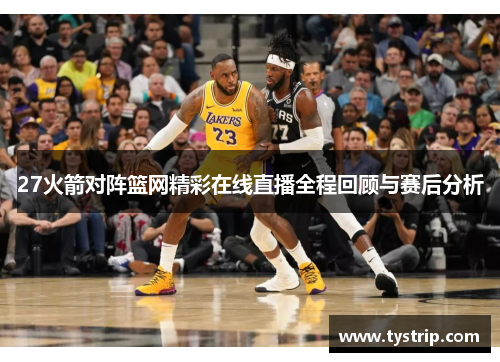 27火箭对阵篮网精彩在线直播全程回顾与赛后分析