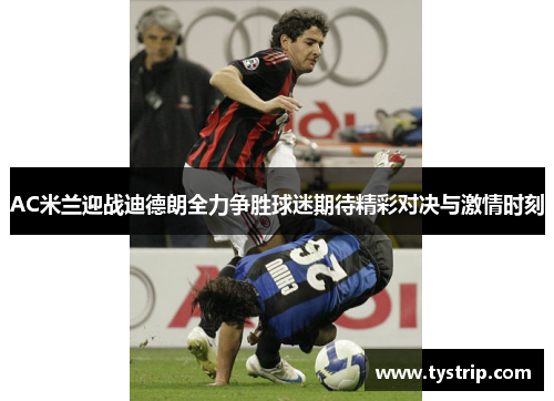 AC米兰迎战迪德朗全力争胜球迷期待精彩对决与激情时刻