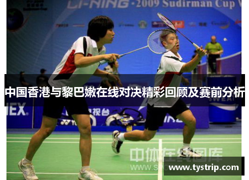 中国香港与黎巴嫩在线对决精彩回顾及赛前分析