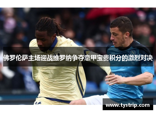 佛罗伦萨主场迎战维罗纳争夺意甲宝贵积分的激烈对决