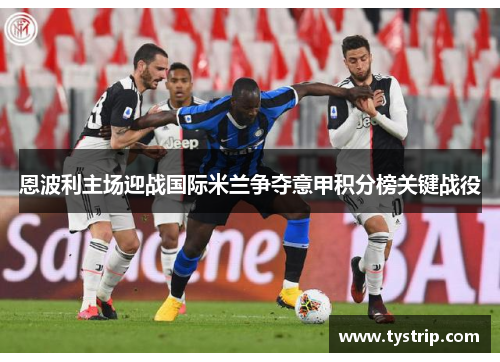 恩波利主场迎战国际米兰争夺意甲积分榜关键战役