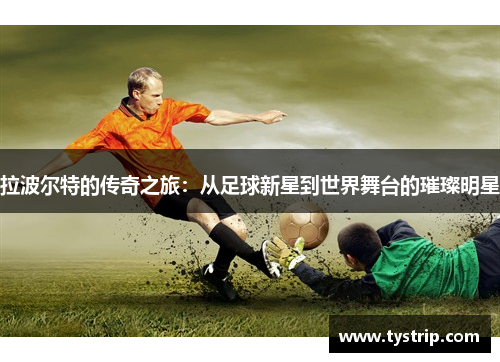 拉波尔特的传奇之旅：从足球新星到世界舞台的璀璨明星