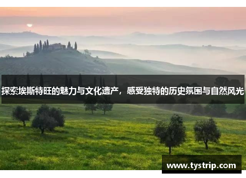 探索埃斯特旺的魅力与文化遗产，感受独特的历史氛围与自然风光