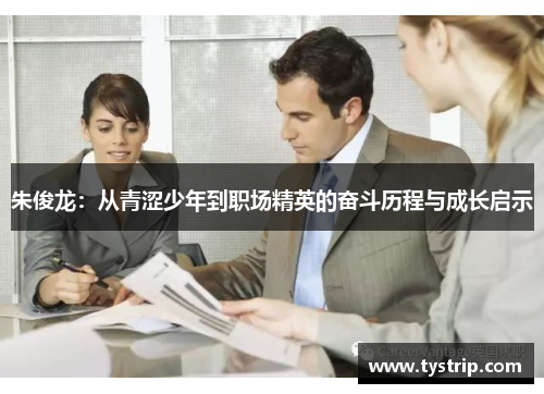 朱俊龙：从青涩少年到职场精英的奋斗历程与成长启示