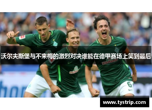 沃尔夫斯堡与不来梅的激烈对决谁能在德甲赛场上笑到最后