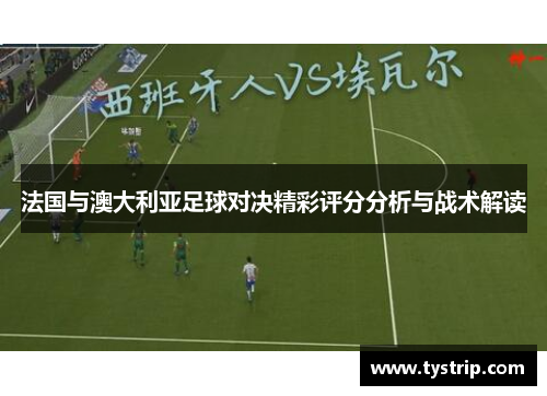 法国与澳大利亚足球对决精彩评分分析与战术解读
