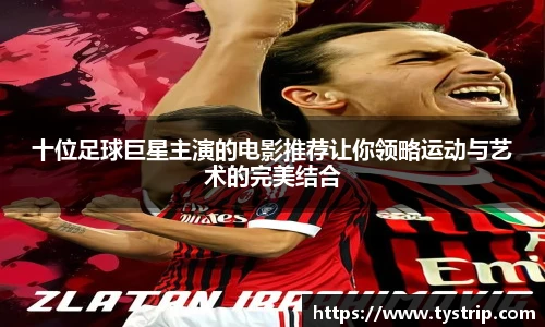 十位足球巨星主演的电影推荐让你领略运动与艺术的完美结合
