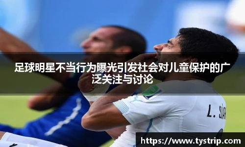 足球明星不当行为曝光引发社会对儿童保护的广泛关注与讨论